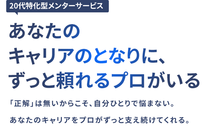 「正解」は無いからこそ、自分ひとりで悩まない。あなたのキャリアをプロがずっと支え続けてくれる。